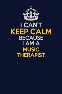 I Can't Keep Calm Because I Am A Music Therapist