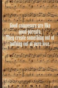 Good Composers Are Like Good Parents They Create Something Out of Nothing Out of Pure Love
