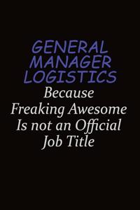 General Manager Logistics Because Freaking Awesome Is Not An Official Job Title: Career journal, notebook and writing journal for encouraging men, women and kids. A framework for building your career.