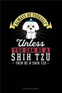 Always Be Yourself Unless You Can Be A Shih Tzu Then Be A Shih Tzu