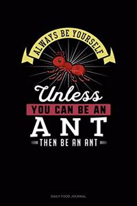 Always Be Yourself Unless You Can Be An Ant Then Be An Ant