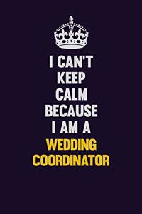 I Can't Keep Calm Because I Am A Wedding Coordinator