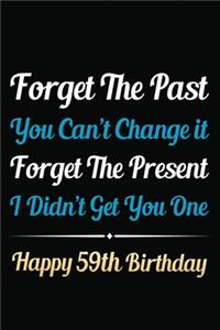 Forget The Past You Can't Change It Forget The Present I Didn't Get You One Happy 59th Birthday