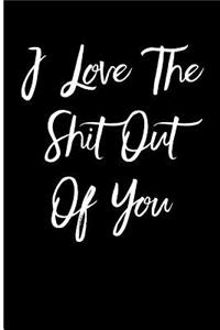 I Love The Shit Out Of You