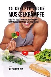 45 Rezepte gegen Muskelkrämpfe: Beseitige Muskelkrämpfe durch smarte Ernährung und präzise Vitamineinnahme