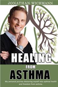 Healing from Asthma: My Personal Journey Doctoring Myself Into Optimal Health and Freedom from Asthma.