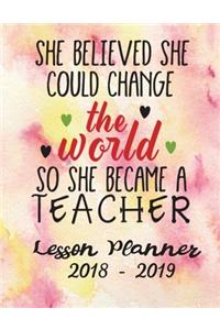 Lesson Planner 2018 - 2019 -She Believed She Could Change the World So She Became a Teacher