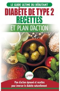 Diabète de Type 2: Livre de Recettes et Plan D'Action: Régime Pour Diabétique et Prédiabétique Débutant + Recettes Naturelles Pour Guérir et Inverser le Diabète (Livre