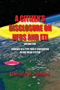 A Citizen's Disclosure on UFOs and Eti - Volume Five - Evidence of a Type Two Eti Civilization in Our Solar System