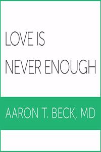 Love Is Never Enough: How Couples Can Overcome Misunderstandings, Resolve Conflicts, and Solve Relationship Problems Through Cognitive Therapy