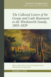 Collected Letters of Sir George and Lady Beaumont to the Wordsworth Family, 1803-1829: With a Study of the Creative Exchange Between Wordsworth and Beaumont