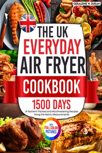 UK Everyday Air Fryer Cookbook: 1500 Days of Nutrient-Packed and Mouthwatering Recipes Using the Metric Measurements and Local Ingredients to Boost Your Cooking Game&#65372;Full Co