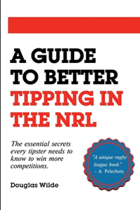 Guide to Better Tipping in the NRL: The Essential Secrets every Tipster needs to know to win more competitions.