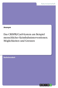 CRISPR/Cas9-System am Beispiel menschlicher Keimbahninterventionen. Möglichkeiten und Grenzen