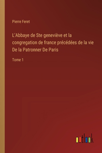 L'Abbaye de Ste geneviève et la congregation de france précédées de la vie De la Patronner De Paris
