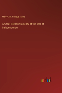 Great Treason; a Story of the War of Independence