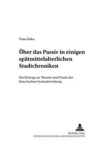 Ueber Das Passiv in Einigen Spaetmittelalterlichen Stadtchroniken: Ein Beitrag Zur Theorie Und Praxis Der Historischen Syntaxforschung