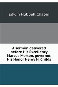 A Sermon Delivered Before His Excellency Marcus Morton, Governor, His Honor Henry H. Childs