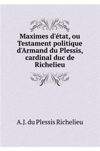 Maximes d'État, Ou Testament Politique d'Armand Du Plessis, Cardinal Duc de Richelieu