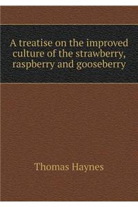 A Treatise on the Improved Culture of the Strawberry, Raspberry and Gooseberry