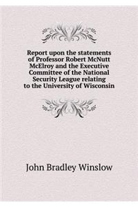 Report Upon the Statements of Professor Robert McNutt McElroy and the Executive Committee of the National Security League Relating to the University of Wisconsin