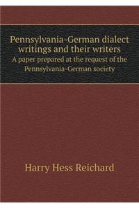 Pennsylvania-German dialect writings and their writers A paper prepared at the request of the Pennsylvania-German society