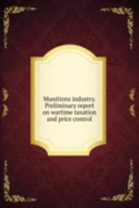 Munitions industry. Preliminary report on wartime taxation and price control
