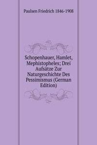 Schopenhauer, Hamlet, Mephistopheles; Drei Aufsatze Zur Naturgeschichte Des Pessimismus (German Edition)