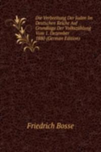 Die Verbreitung Der Juden Im Deutschen Reiche Auf Grundlage Der Volkszahlung Vom 1. Dezember 1880 (German Edition)