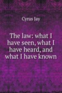 law: what I have seen, what I have heard, and what I have known