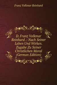 D. Franz Volkmar Reinhard .: Nach Seiner Leben Und Wirken. Zugabe Zu Seiner Christlichen Moral (German Edition)