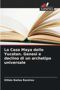 Casa Maya dello Yucatan. Genesi e declino di un archetipo universale