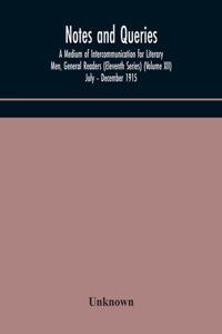 Notes and queries; A Medium of Intercommunication for Literary Men, General Readers (Eleventh Series) (Volume XII) July - December 1915