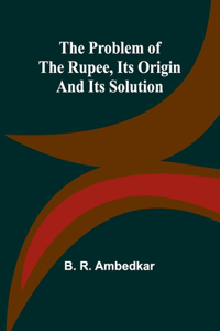 Problem of the Rupee, Its Origin and Its Solution