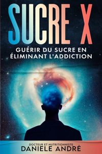 Sucre X: Guérir du sucre en éliminant l'addiction