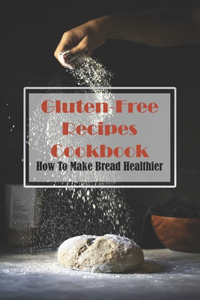 Gluten-free Recipes Cookbook How To Make Bread Healthier