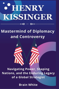 Henry Kissinger -Mastermind of Diplomacy and Controversy