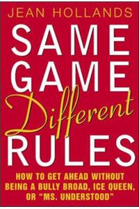 Same Game, Different Rules: How to Get Ahead Without Being a Bully Broad, Ice Queen, or Ms. Understood