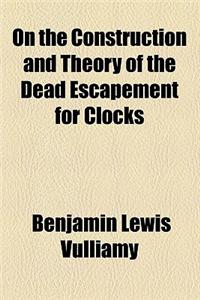 On the Construction and Theory of the Dead Escapement for Clocks