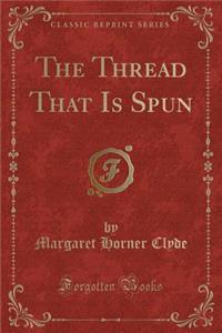 The Thread That Is Spun (Classic Reprint)