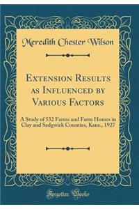 Extension Results as Influenced by Various Factors: A Study of 532 Farms and Farm Homes in Clay and Sedgwick Counties, Kans., 1927 (Classic Reprint): A Study of 532 Farms and Farm Homes in Clay and Sedgwick Counties, Kans., 1927 (Classic Reprint)