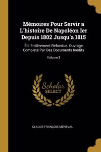 Mémoires Pour Servir a L'histoire De Napoléon Ier Depuis 1802 Jusqu'a 1815