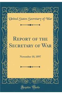 Report of the Secretary of War: November 10, 1897 (Classic Reprint)
