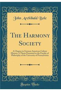 The Harmony Society: A Chapter in German American Culture History; A Thesis Presented to the Faculty of Philosophy of the University of Pennsylvania (Classic Reprint)
