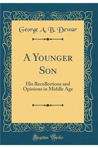 A Younger Son: His Recollections and Opinions in Middle Age (Classic Reprint)