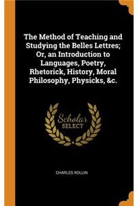 The Method of Teaching and Studying the Belles Lettres; Or, an Introduction to Languages, Poetry, Rhetorick, History, Moral Philosophy, Physicks, &c.