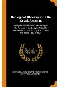 Geological Observations on South America: Being the Third Part of the Geology of the Voyage of the Beagle, Under the Command of Capt. Fitzroy, R.N. During the Years 1832 to 1836