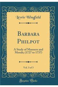 Barbara Philpot, Vol. 3 of 3: A Study of Manners and Morals; (1727 to 1737) (Classic Reprint)