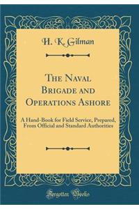 The Naval Brigade and Operations Ashore: A Hand-Book for Field Service, Prepared, From Official and Standard Authorities (Classic Reprint)