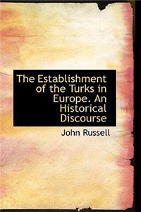 The Establishment of the Turks in Europe. an Historical Discourse